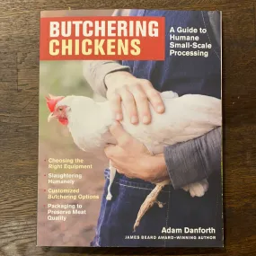 Butchering Chickens: A Guide To Humane Small-Scale Processing - Adam Danforth